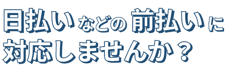 日払いなどの前払いに対応しませんか？