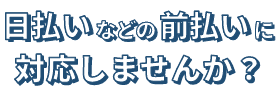 日払いなどの前払いに対応しませんか？